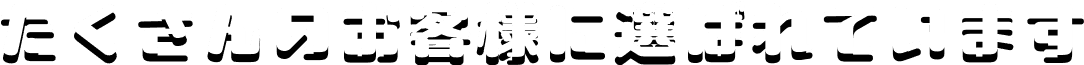 たくさんのお客様に選ばれています